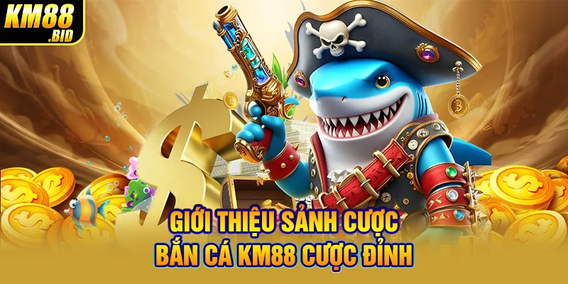 Giới thiệu sảnh cược bắn cá KM88 cược đỉnh