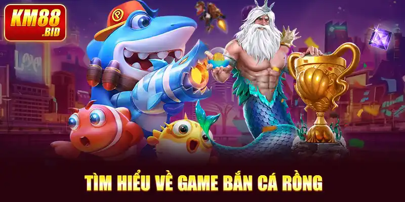 Tìm hiểu về game bắn cá rồng