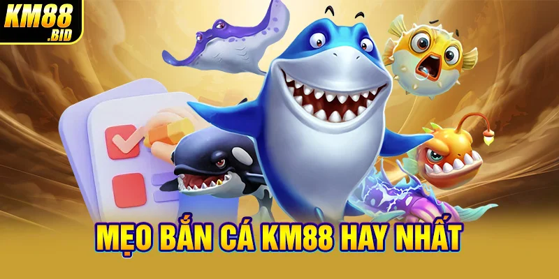 Mẹo bắn cá KM88 hay nhất