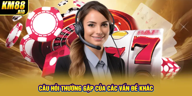 Câu hỏi thường gặp của các vấn đề khác