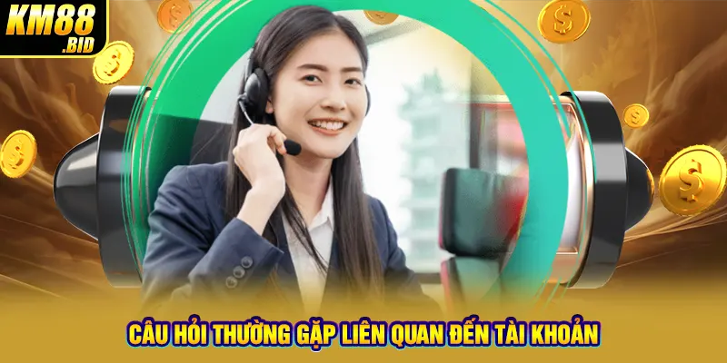 Câu hỏi thường gặp liên quan đến tài khoản