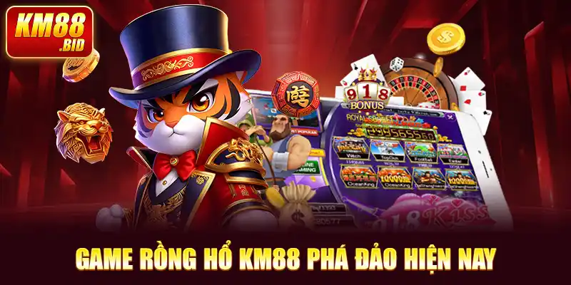 Game rồng hổ KM88 phá đảo hiện nay