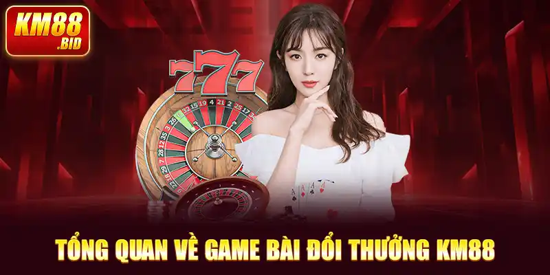 Tổng quan về game bài đổi thưởng KM88